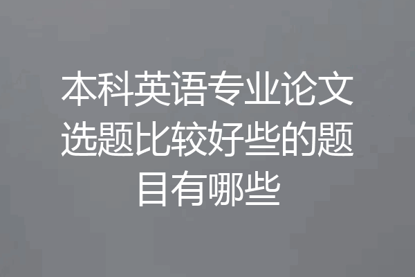 本科英语专业论文选题比较好些的题目有哪些