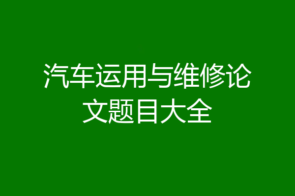 汽车运用与维修论文题目大全