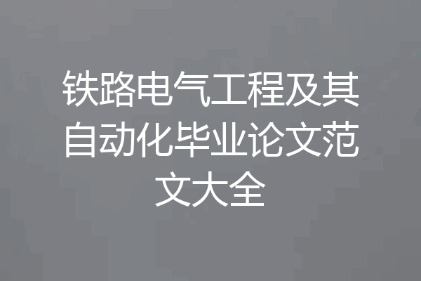 铁路电气工程及其自动化毕业论文范文大全