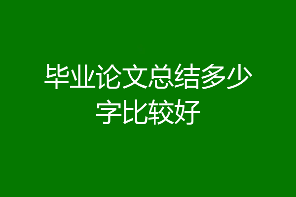 毕业论文总结多少字比较好
