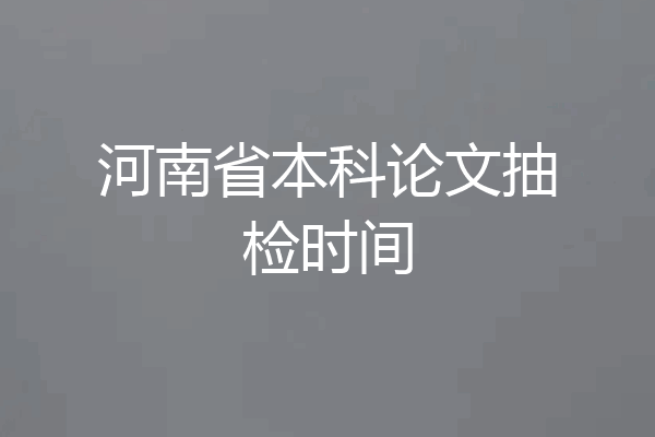 河南省本科论文抽检时间
