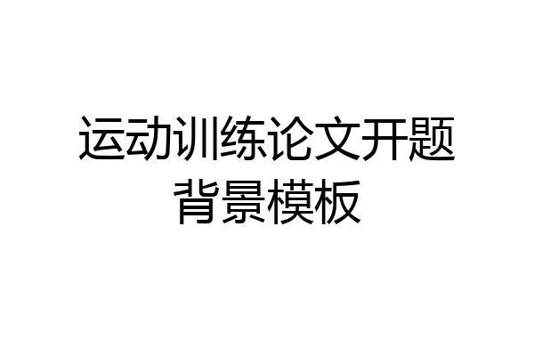 运动训练论文开题背景模板