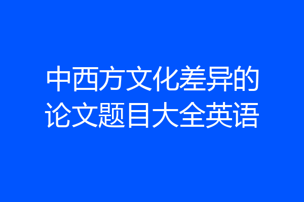 中西方文化差异的论文题目大全英语