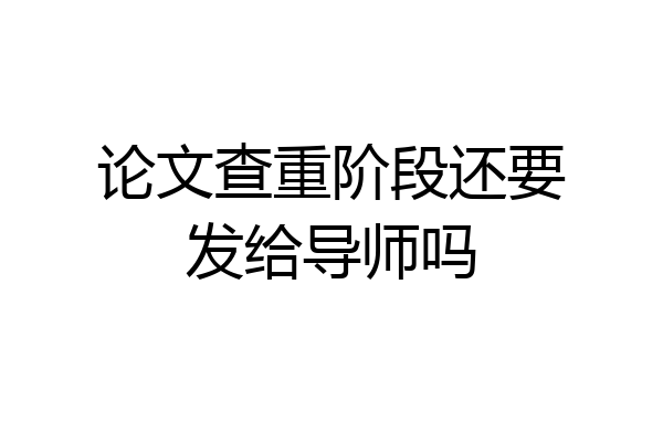 论文查重阶段还要发给导师吗
