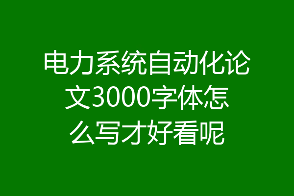 电力系统自动化论文3000字体怎么写才好看呢