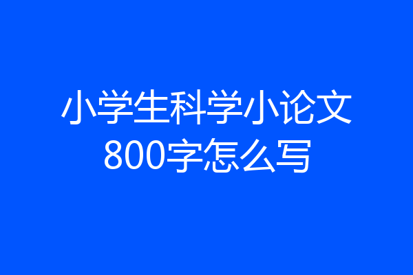 小学生科学小论文800字怎么写