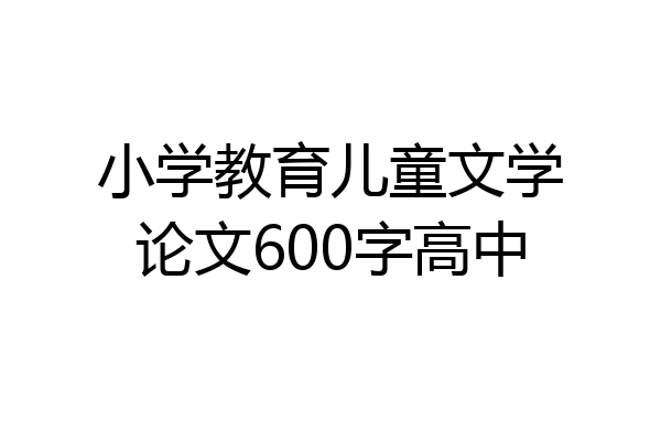 小学教育儿童文学论文600字高中