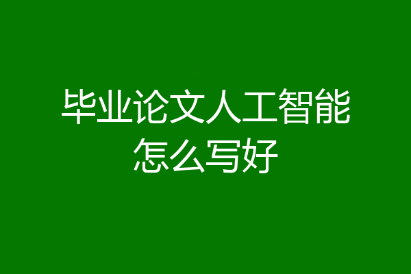 毕业论文人工智能怎么写好