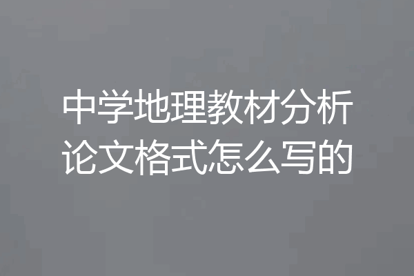 中学地理教材分析论文格式怎么写的