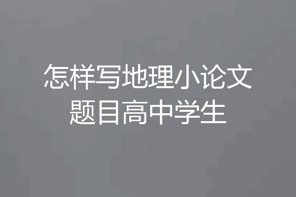 怎样写地理小论文题目高中学生
