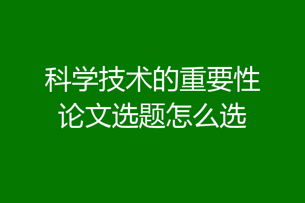 科学技术的重要性论文选题怎么选