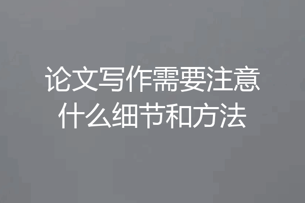 论文写作需要注意什么细节和方法