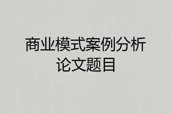 商业模式案例分析论文题目