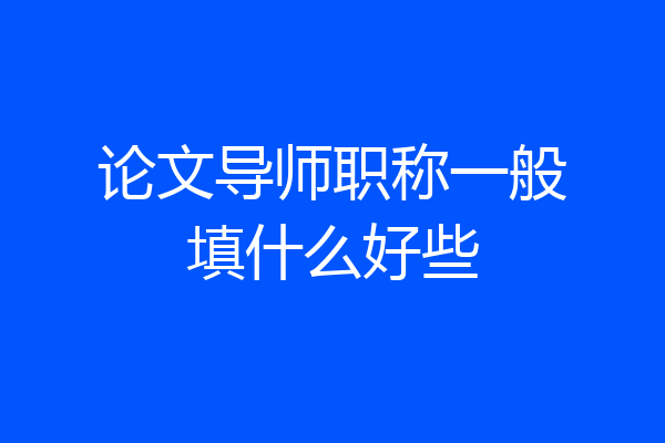 论文导师职称一般填什么好些