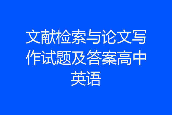 文献检索与论文写作试题及答案高中英语