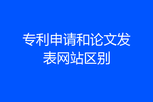 专利申请和论文发表网站区别