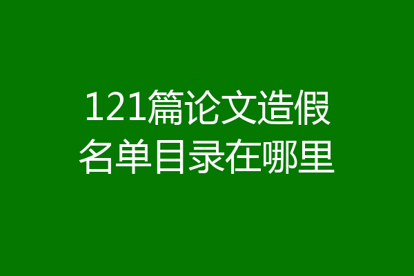 121篇论文造假名单目录在哪里