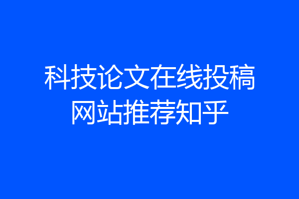 科技论文在线投稿网站推荐知乎