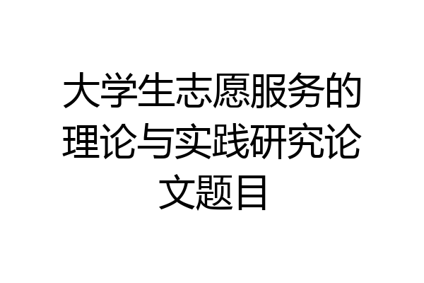 大学生志愿服务的理论与实践研究论文题目