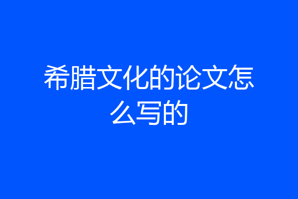 希腊文化的论文怎么写的