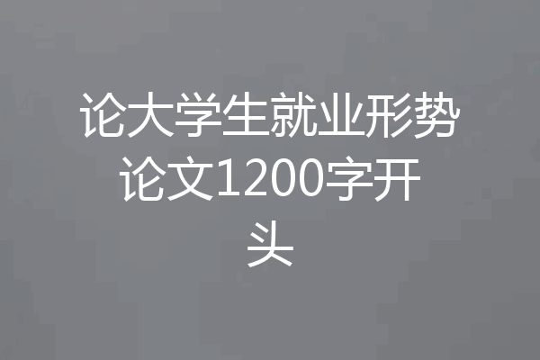 论大学生就业形势论文1200字开头