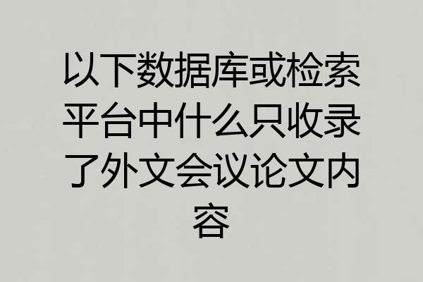 以下数据库或检索平台中什么只收录了外文会议论文内容