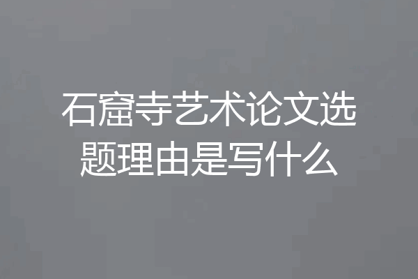 石窟寺艺术论文选题理由是写什么