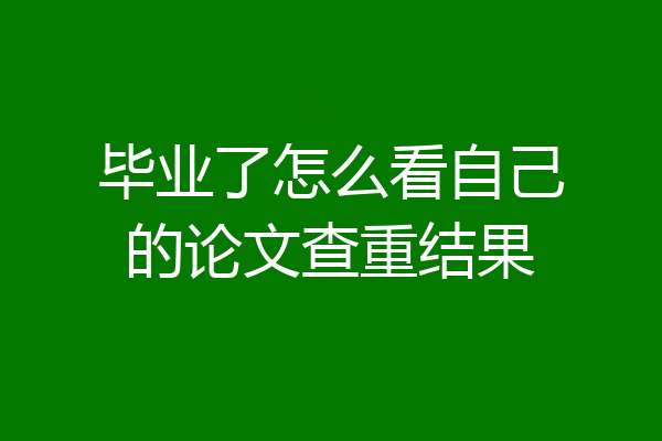毕业了怎么看自己的论文查重结果