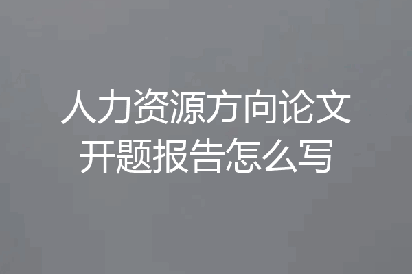 人力资源方向论文开题报告怎么写