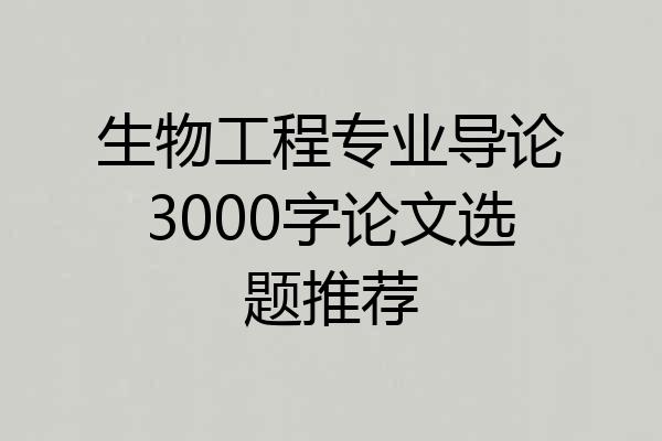 生物工程专业导论3000字论文选题推荐