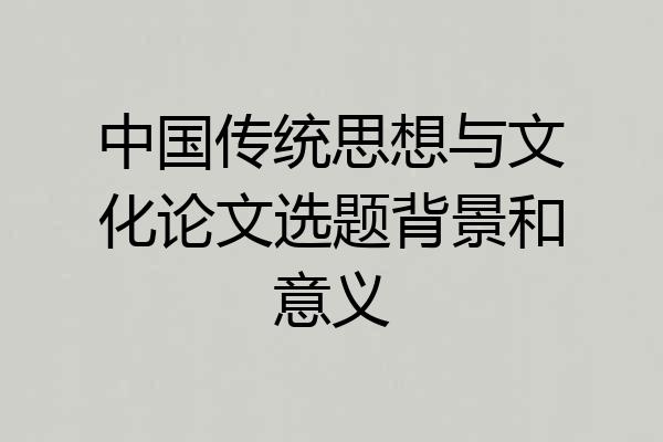 中国传统思想与文化论文选题背景和意义