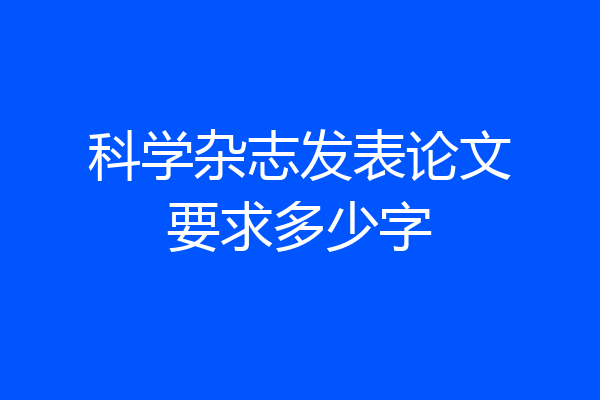 科学杂志发表论文要求多少字