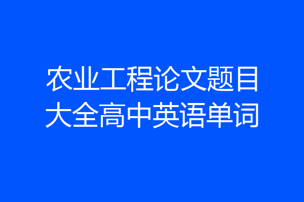 农业工程论文题目大全高中英语单词