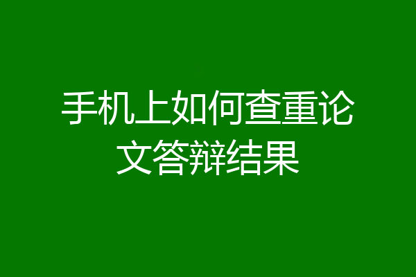 手机上如何查重论文答辩结果