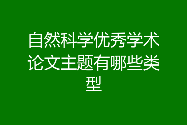 自然科学优秀学术论文主题有哪些类型