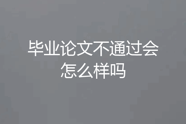 毕业论文不通过会怎么样吗