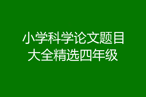 小学科学论文题目大全精选四年级