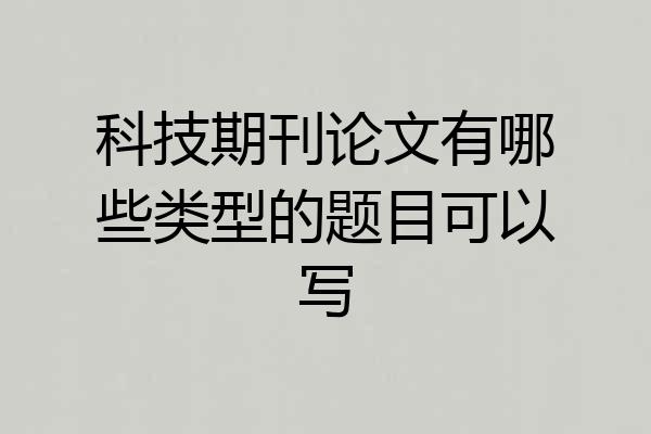 科技期刊论文有哪些类型的题目可以写
