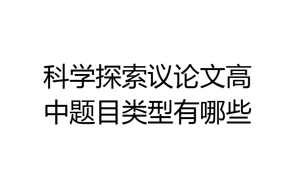科学探索议论文高中题目类型有哪些