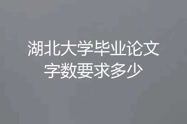 湖北大学毕业论文字数要求多少