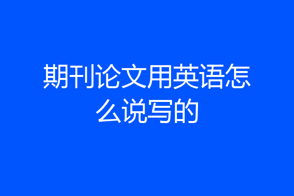 期刊论文用英语怎么说写的