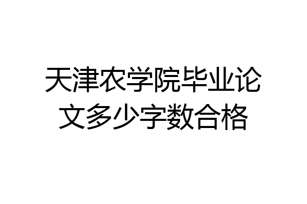 天津农学院毕业论文多少字数合格