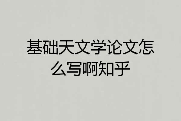 基础天文学论文怎么写啊知乎