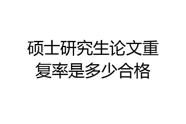 硕士研究生论文重复率是多少合格