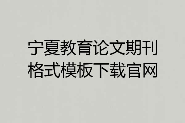 宁夏教育论文期刊格式模板下载官网