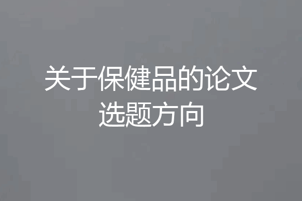 关于保健品的论文选题方向