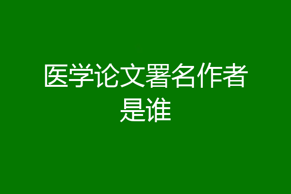 医学论文署名作者是谁