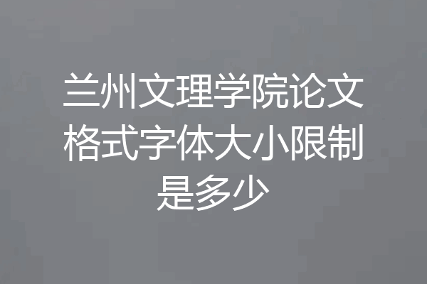 兰州文理学院论文格式字体大小限制是多少