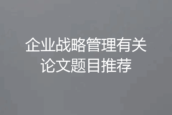 企业战略管理有关论文题目推荐
