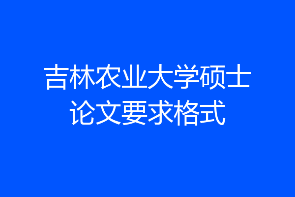 吉林农业大学硕士论文要求格式